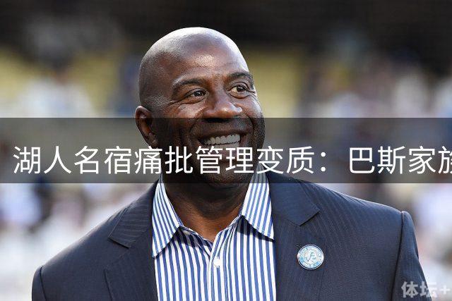 湖人名宿痛批管理变质：巴斯家族温情不再